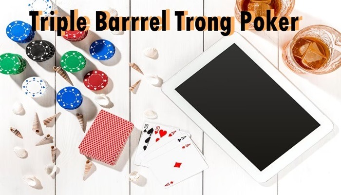 Triple Barrel Là Gì Trong Poker? Cách chơi Triple Barrel Poker